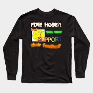 Fire Hose But How Will They Support Their Families Meme Long Sleeve T-Shirt